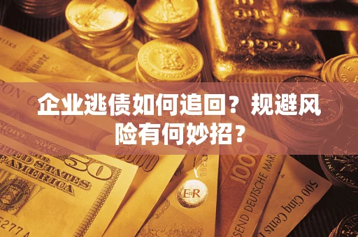 武汉企业逃债如何追回？规避风险有何妙招？