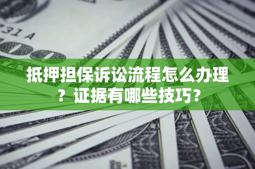 武汉抵押担保诉讼流程怎么办理？证据有哪些技巧？