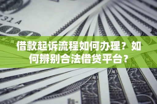 武汉借款起诉流程如何办理？如何辨别合法借贷平台？