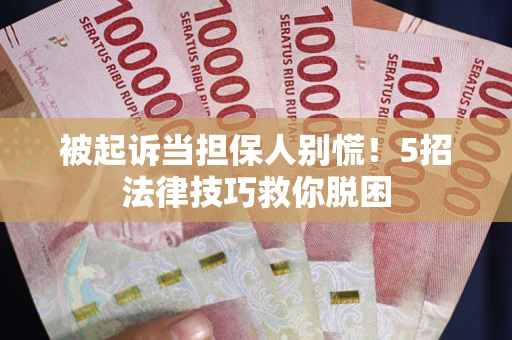 武汉被起诉当担保人别慌！5招法律技巧救你脱困