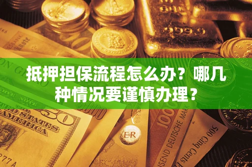 武汉抵押担保流程怎么办？哪几种情况要谨慎办理？