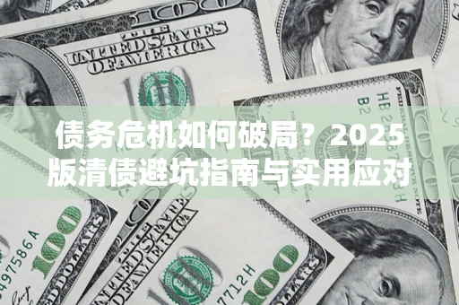 武汉债务危机如何破局？2025版清债避坑指南与实用应对策略