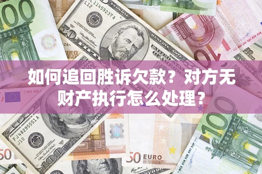 武汉如何追回胜诉欠款？对方无财产执行怎么处理？