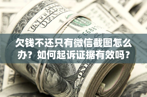 武汉欠钱不还只有微信截图怎么办？如何起诉证据有效吗？