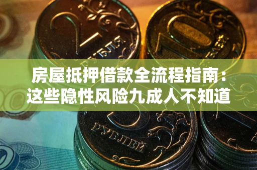 武汉房屋抵押借款全流程指南：这些隐性风险九成人不知道