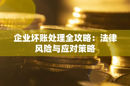 武汉企业坏账处理全攻略：法律风险与应对策略