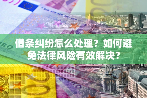武汉借条纠纷怎么处理？如何避免法律风险有效解决？