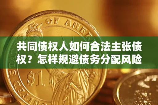 武汉共同债权人如何合法主张债权？怎样规避债务分配风险？