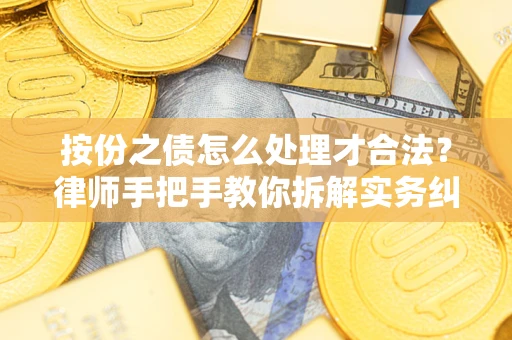 武汉按份之债怎么处理才合法？律师手把手教你拆解实务纠纷