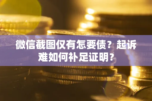 武汉微信截图仅有怎要债？起诉难如何补足证明？
