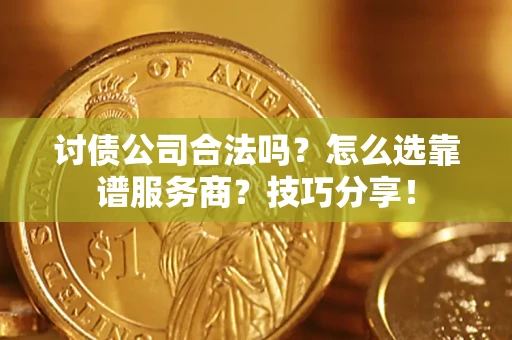 武汉讨债公司合法吗？怎么选靠谱服务商？技巧分享！