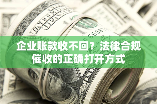 武汉企业账款收不回？法律合规催收的正确打开方式