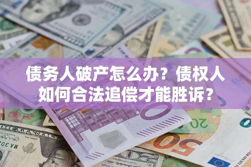 武汉债务人破产怎么办？债权人如何合法追偿才能胜诉？