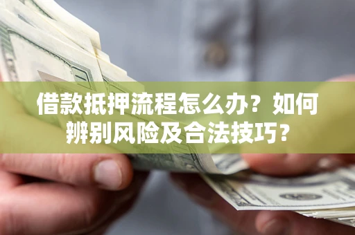 武汉借款抵押流程怎么办？如何辨别风险及合法技巧？