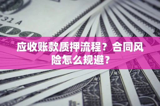 武汉应收账款质押流程？合同风险怎么规避？