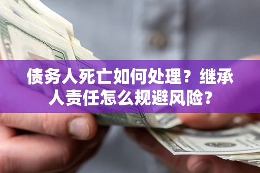 武汉债务人死亡如何处理？继承人责任怎么规避风险？