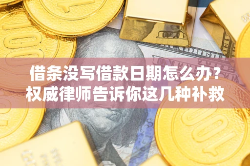 武汉借条没写借款日期怎么办？权威律师告诉你这几种补救方法！