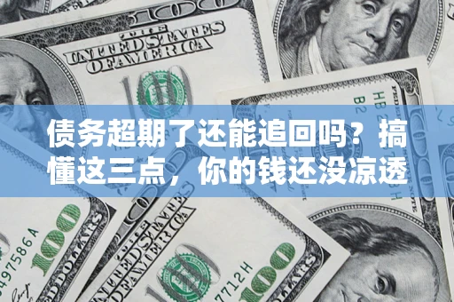 武汉债务超期了还能追回吗？搞懂这三点，你的钱还没凉透