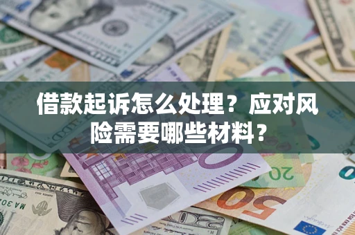 武汉借款起诉怎么处理？应对风险需要哪些材料？