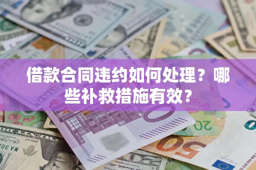 武汉借款合同违约如何处理？哪些补救措施有效？