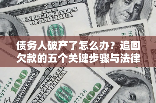 武汉债务人破产了怎么办？追回欠款的五个关键步骤与法律策略
