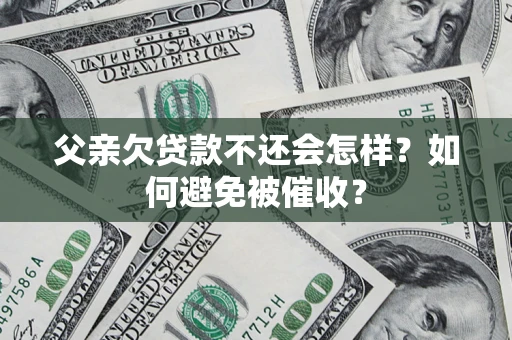 武汉父亲欠贷款不还会怎样？如何避免被催收？