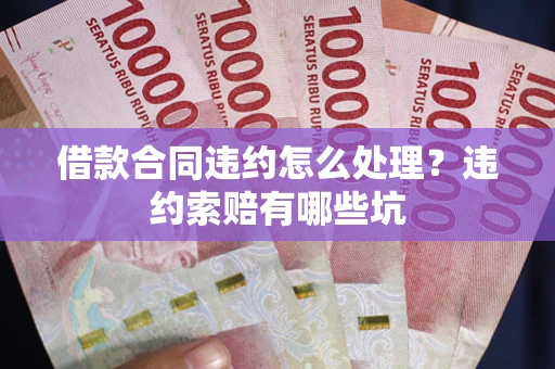武汉借款合同违约怎么处理？违约索赔有哪些坑