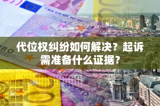 武汉代位权纠纷如何解决？起诉需准备什么证据？