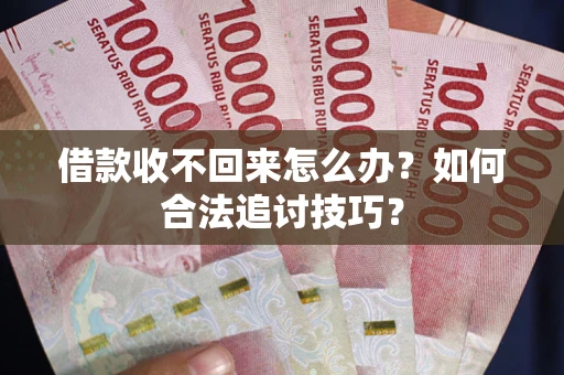 武汉借款收不回来怎么办？如何合法追讨技巧？