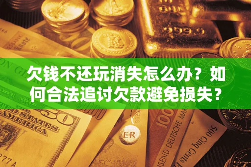 武汉欠钱不还玩消失怎么办?如何合法追讨欠款避免损失? 武汉欠钱不还玩消失怎么办?如何合法追讨欠款避免损失?
