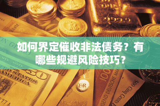武汉如何界定催收非法债务？有哪些规避风险技巧？