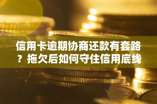 武汉信用卡逾期协商还款有套路？拖欠后如何守住信用底线？