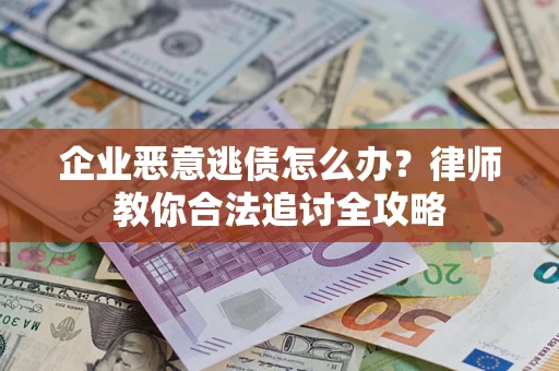 武汉企业恶意逃债怎么办？律师教你合法追讨全攻略