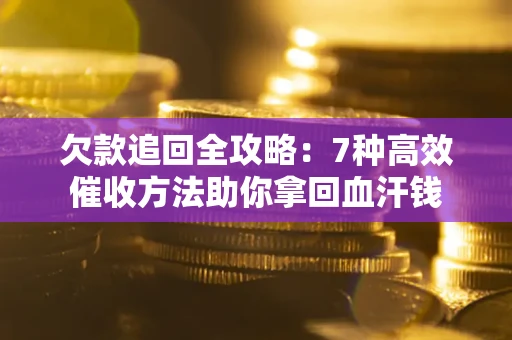 武汉欠款追回全攻略：7种高效催收方法助你拿回血汗钱