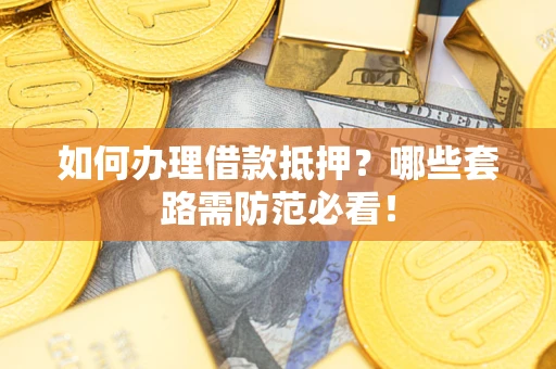 武汉如何办理借款抵押？哪些套路需防范必看！