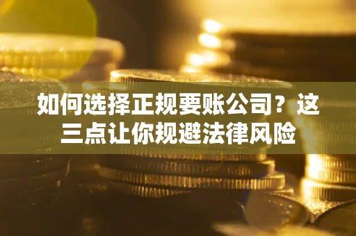 武汉如何选择正规要账公司？这三点让你规避法律风险