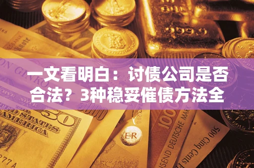 武汉一文看明白：讨债公司是否合法？3种稳妥催债方法全解析