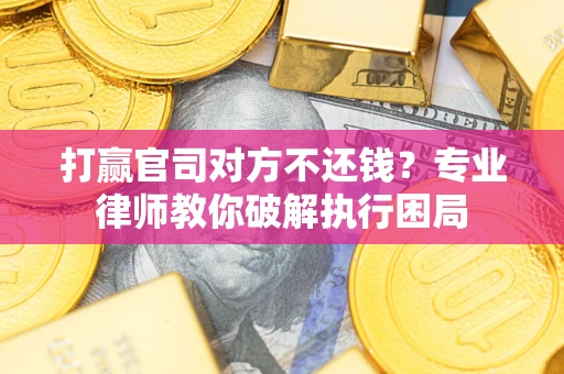 武汉打赢官司对方不还钱？专业律师教你破解执行困局
