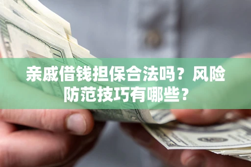 武汉亲戚借钱担保合法吗？风险防范技巧有哪些？