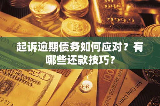 武汉起诉逾期债务如何应对？有哪些还款技巧？