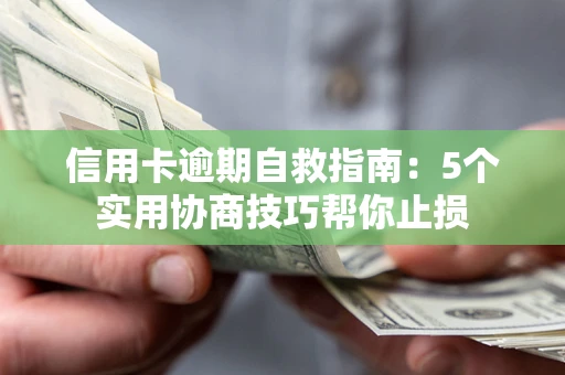 武汉信用卡逾期自救指南：5个实用协商技巧帮你止损