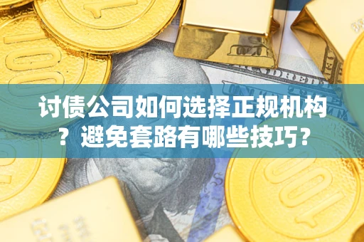 武汉讨债公司如何选择正规机构？避免套路有哪些技巧？