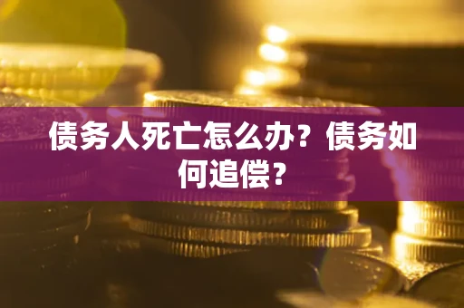 武汉债务人死亡怎么办？债务如何追偿？