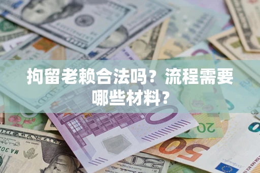 武汉拘留老赖合法吗？流程需要哪些材料？