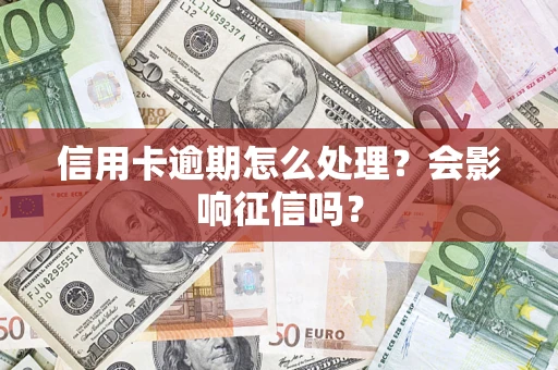 武汉信用卡逾期怎么处理？会影响征信吗？