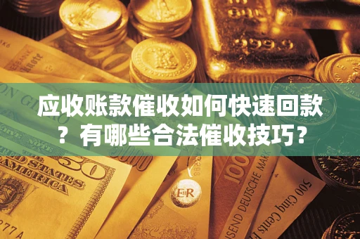 武汉应收账款催收如何快速回款？有哪些合法催收技巧？