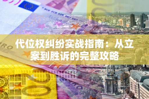 武汉代位权纠纷实战指南：从立案到胜诉的完整攻略
