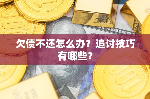 武汉欠债不还怎么办？追讨技巧有哪些？