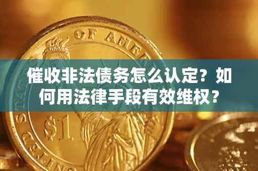 武汉催收非法债务怎么认定？如何用法律手段有效维权？