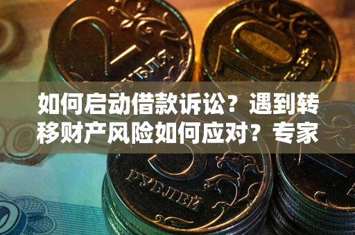武汉如何启动借款诉讼？遇到转移财产风险如何应对？专家解局支招